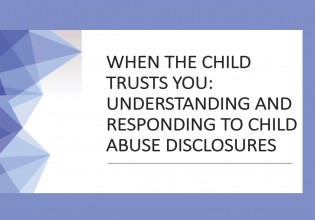 When the Child Trusts You:  Understanding & Responding to Child Abuse Disclosures